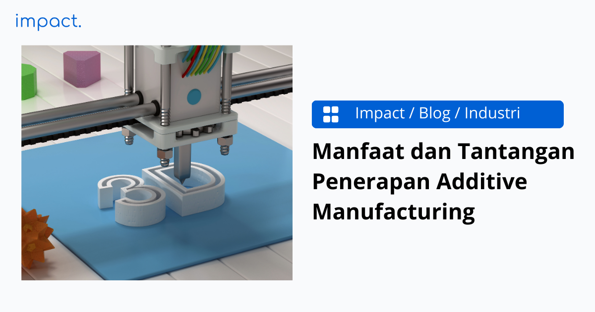 Apa itu Additive Manufacturing? 3 Jenisnya, Cara Kerja, dan Contohnya